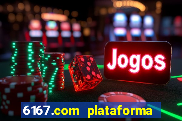 6167.com plataforma de jogos